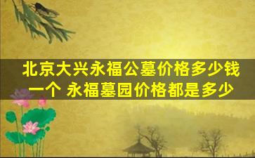 北京大兴永福公墓价格多少钱一个 永福墓园价格都是多少